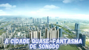 Songdo: a cidade quase-fantasma