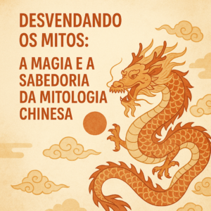 Desvendando os Mitos: A Magia e a Sabedoria da Mitologia Chinesa