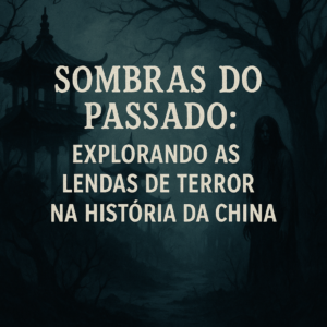 Sombras do Passado: Explorando as Lendas de Terror na História da China