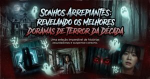 Sonhos Arrepiantes: Revelando os Melhores Doramas de Terror da Década
