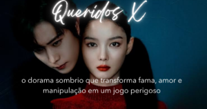 Queridos X (Dear X): o dorama sombrio que transforma fama, amor e manipulação em um jogo perigoso